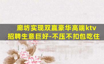 廊坊实现双赢豪华高端ktv招聘生意巨好-不压不扣包吃住