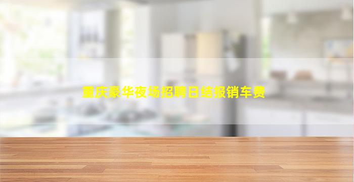 重庆豪华夜场招聘日结报销车费